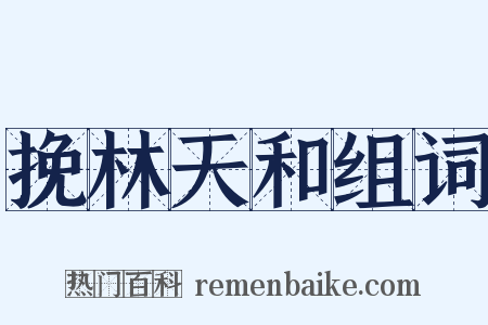 挽林天和组词是什么意思的图片
